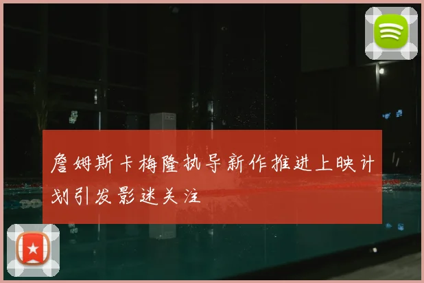 詹姆斯卡梅隆执导新作推进上映计划引发影迷关注