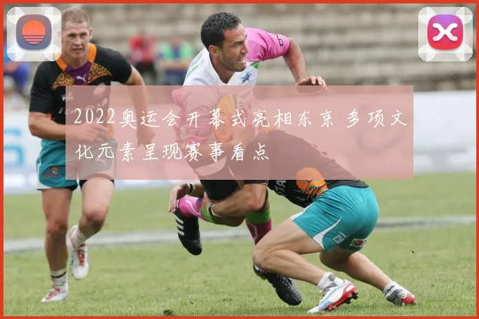 2022奥运会开幕式亮相东京 多项文化元素呈现赛事看点