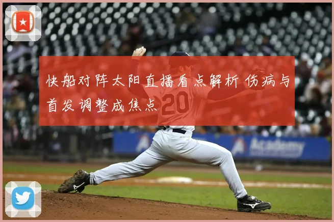 快船对阵太阳直播看点解析 伤病与首发调整成焦点