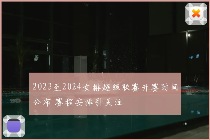 2023至2024女排超级联赛开赛时间公布 赛程安排引关注