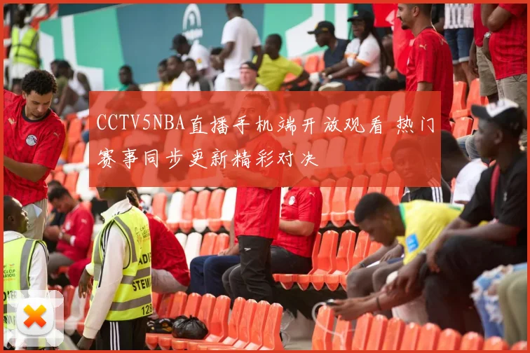 CCTV5NBA直播手机端开放观看 热门赛事同步更新精彩对决