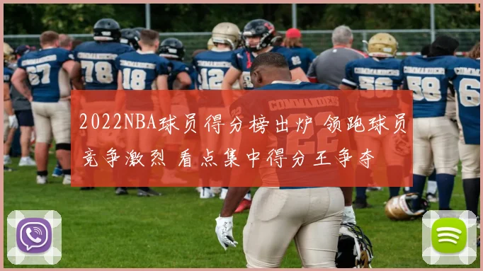 2022NBA球员得分榜出炉 领跑球员竞争激烈 看点集中得分王争夺