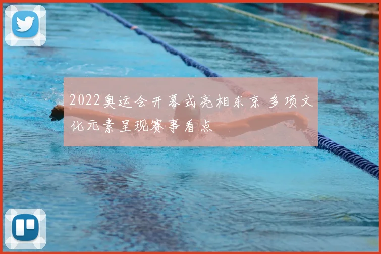 2022奥运会开幕式亮相东京 多项文化元素呈现赛事看点