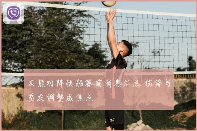 灰熊对阵快船赛前消息汇总 伤停与首发调整成焦点