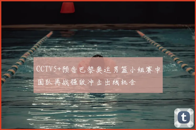 CCTV5+预告巴黎奥运男篮小组赛中国队再战强敌冲击出线机会