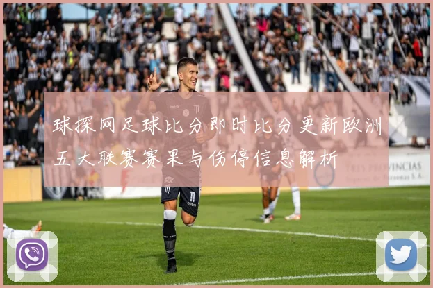 球探网足球比分即时比分更新欧洲五大联赛赛果与伤停信息解析