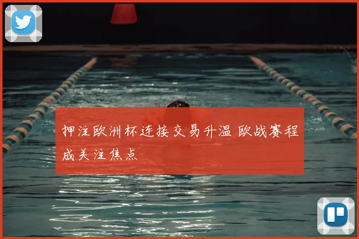 押注欧洲杯连接交易升温 欧战赛程成关注焦点