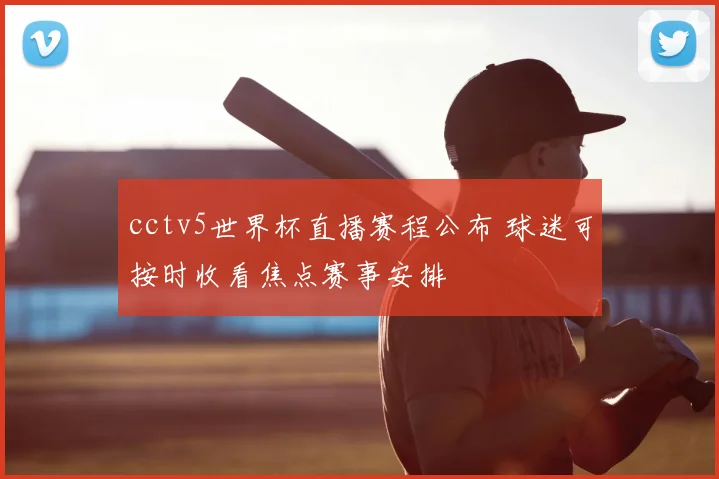 cctv5世界杯直播赛程公布 球迷可按时收看焦点赛事安排