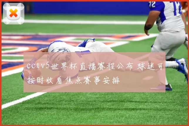 cctv5世界杯直播赛程公布 球迷可按时收看焦点赛事安排