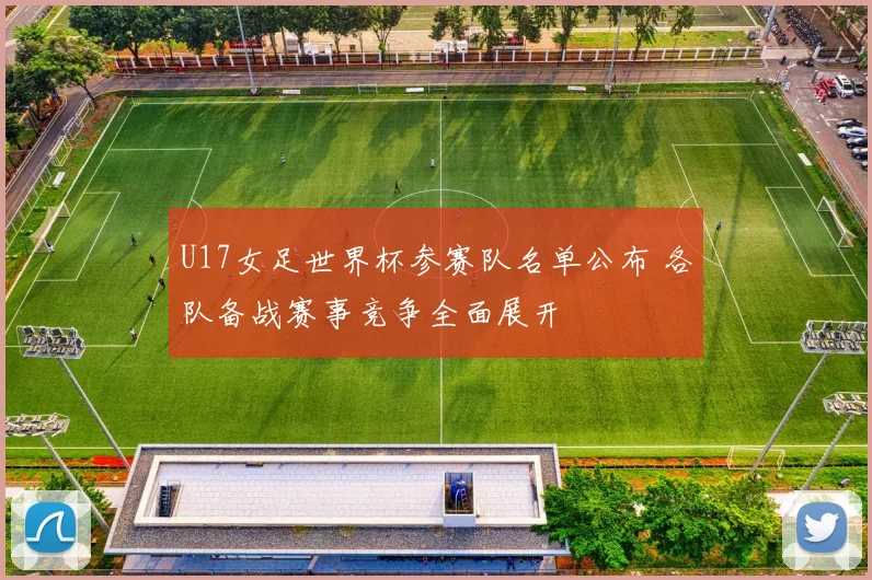U17女足世界杯参赛队名单公布 各队备战赛事竞争全面展开