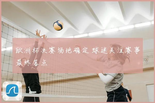 欧洲杯决赛场地确定 球迷关注赛事最终落点