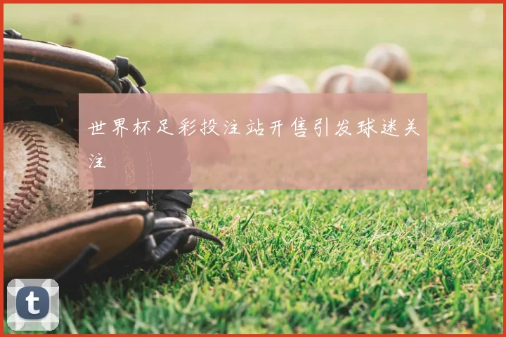 世界杯足彩投注站开售引发球迷关注