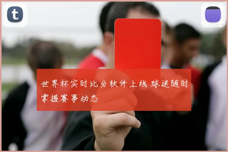 世界杯实时比分软件上线 球迷随时掌握赛事动态