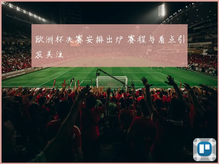 欧洲杯决赛安排出炉 赛程与看点引发关注