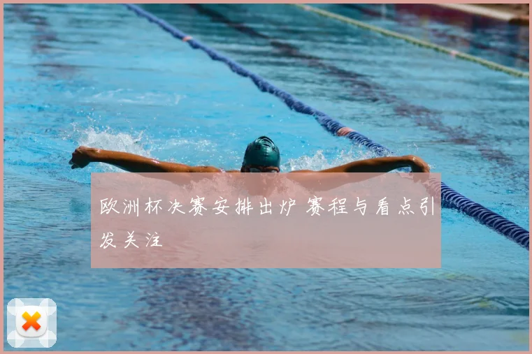 欧洲杯决赛安排出炉 赛程与看点引发关注