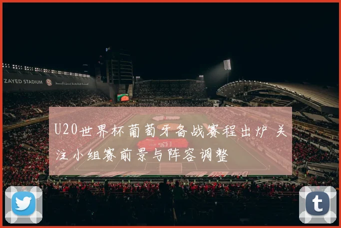 U20世界杯葡萄牙备战赛程出炉 关注小组赛前景与阵容调整